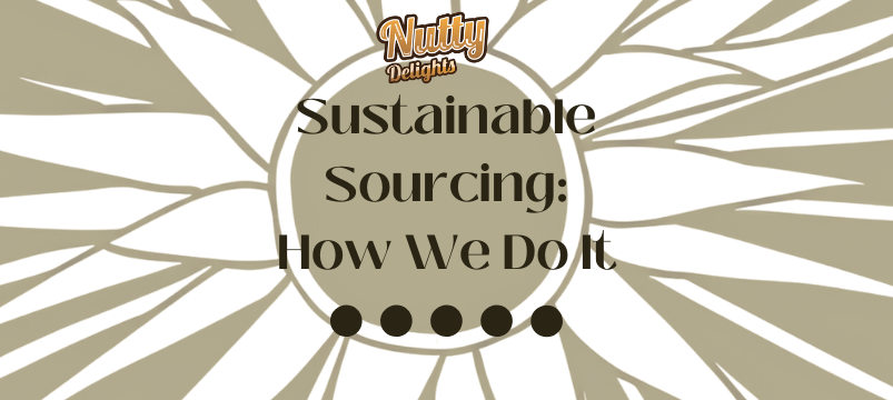 Sustainable Sourcing: How Nutty Delights Does It